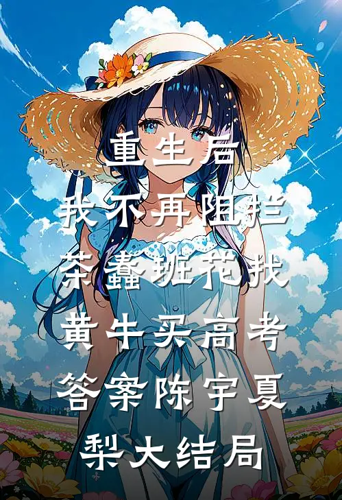 重生后，我不再阻拦茶蠢班花找黄牛买高考答案陈宇夏梨大结局