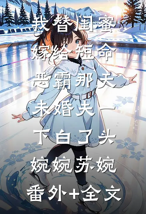 我替闺蜜嫁给短命恶霸那天，未婚夫一下白了头婉婉苏婉:(番外)+(全文)
