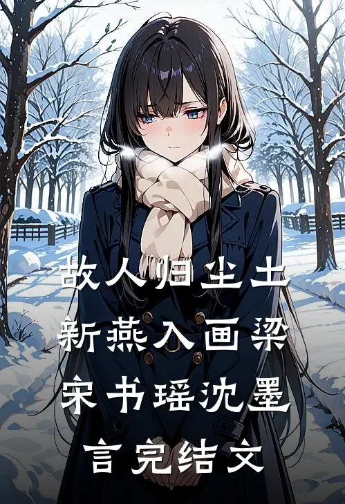 故人归尘土，新燕入画梁宋书瑶沈墨言完结文