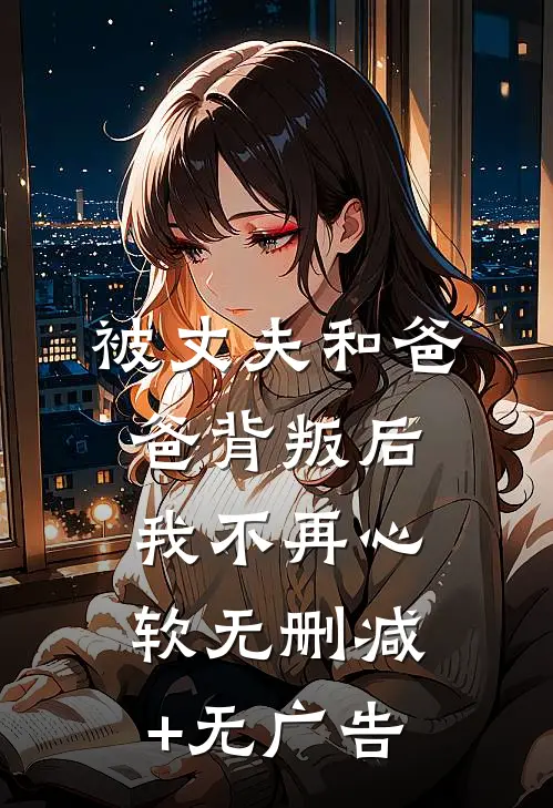 被丈夫和爸爸背叛后，我不再心软无删减+无广告