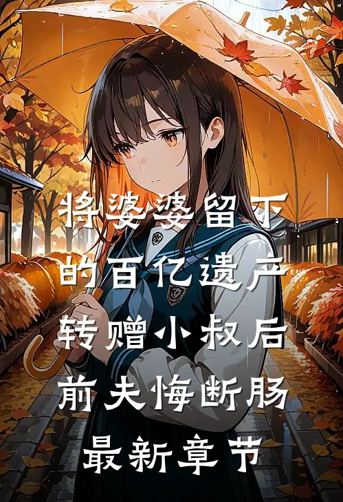 将婆婆留下的百亿遗产转赠小叔后，前夫悔断肠最新章节
