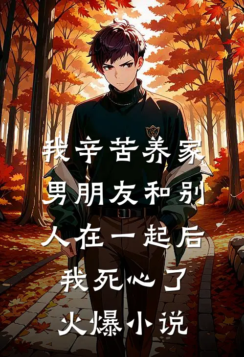 我辛苦养家，男朋友和别人在一起后我死心了火爆小说