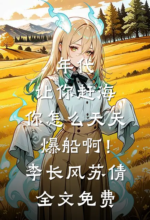 年代：让你赶海，你怎么天天爆船啊！李长风苏倩全文免费