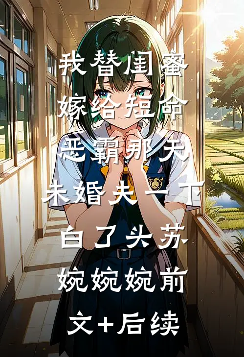 我替闺蜜嫁给短命恶霸那天，未婚夫一下白了头苏婉婉婉前文+后续