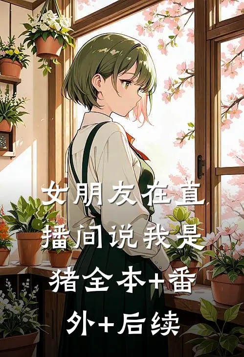女朋友在直播间说我是猪全本+番外+后续
