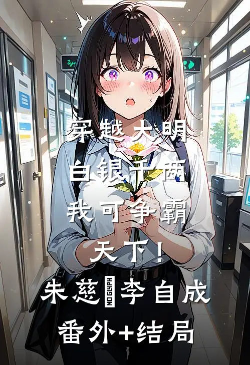 穿越大明：白银千两，我可争霸天下！朱慈烺李自成(番外)+(结局)