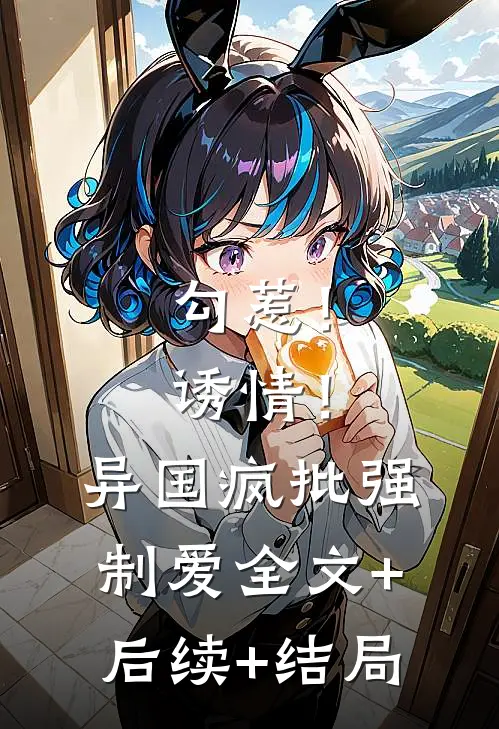 勾惹！诱情！异国疯批强制爱全文+后续+结局