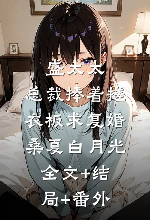 盛太太，总裁捧着搓衣板求复婚桑夏白月光:全文+结局+番外