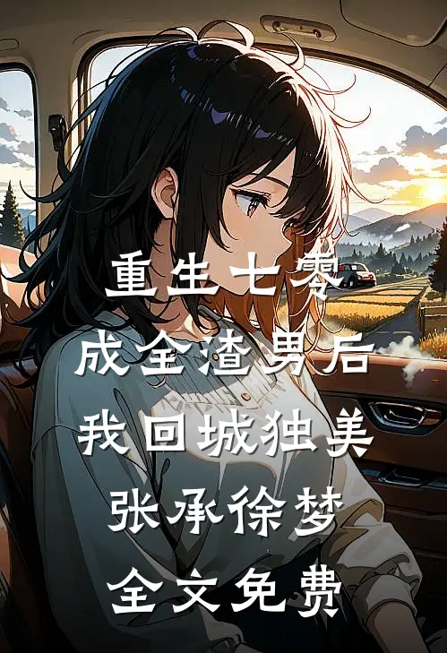 重生七零，成全渣男后我回城独美张承徐梦全文免费