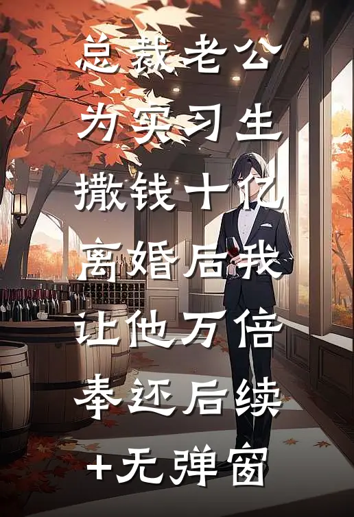 总裁老公为实习生撒钱十亿，离婚后我让他万倍奉还后续+无弹窗
