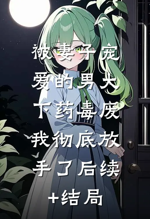 被妻子宠爱的男大下药毒废，我彻底放手了后续+结局