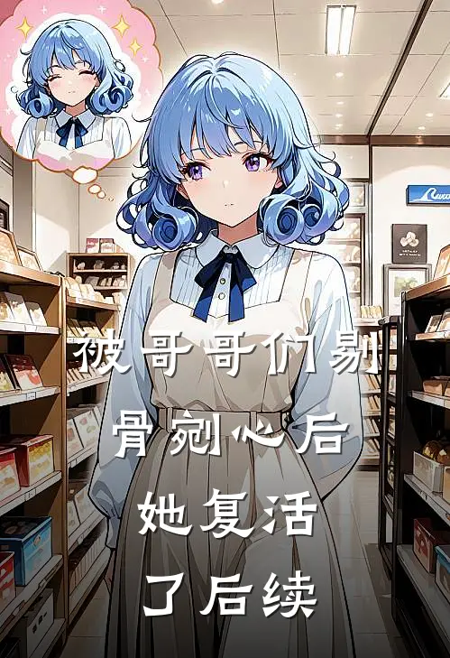 被哥哥们剔骨剜心后，她复活了后续