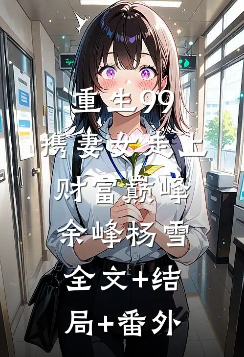 重生99，携妻女走上财富巅峰余峰杨雪:全文+结局+番外