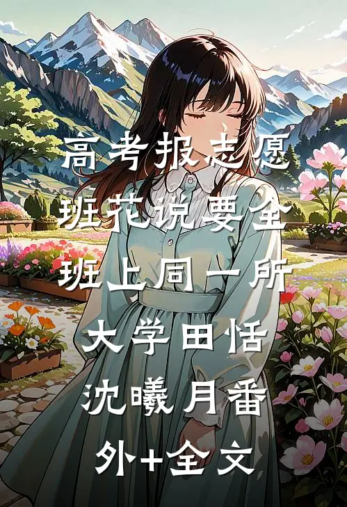 高考报志愿，班花说要全班上同一所大学田恬沈曦月(番外)+(全文)