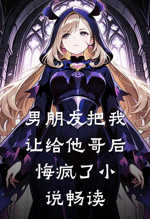 男朋友把我让给他哥后，悔疯了小说畅读