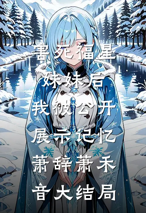 害死福星妹妹后，我被公开展示记忆萧辞萧禾音大结局