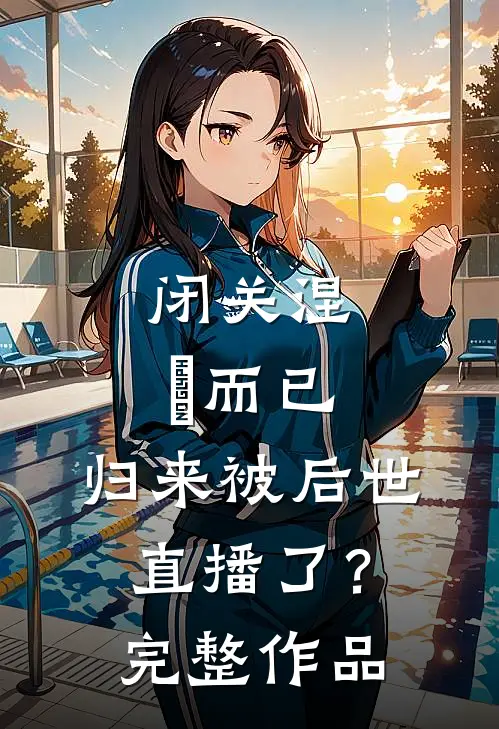 闭关涅槃而已，归来被后世直播了？完整作品
