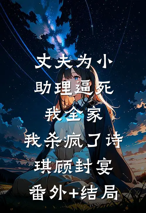 丈夫为小助理逼死我全家，我杀疯了诗琪顾封宴:(番外)+(结局)