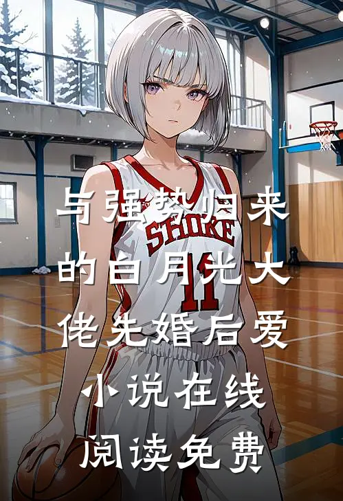 与强势归来的白月光大佬先婚后爱小说在线阅读免费