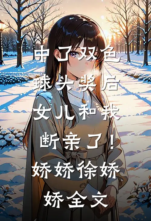 中了双色球头奖后，女儿和我断亲了！娇娇徐娇娇全文