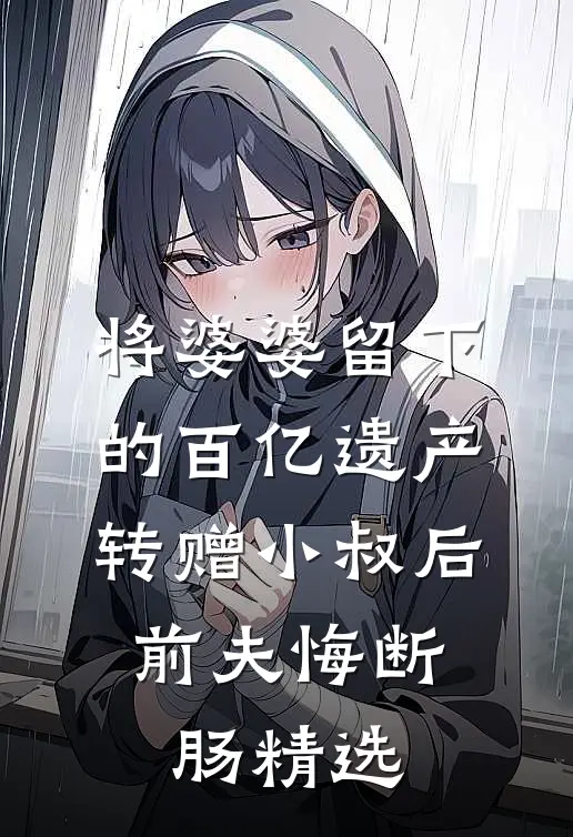 将婆婆留下的百亿遗产转赠小叔后，前夫悔断肠精选