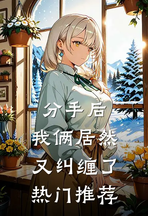 分手后，我俩居然又纠缠了热门推荐