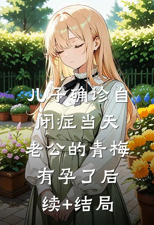 儿子确诊自闭症当天，老公的青梅有孕了后续+结局