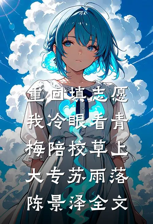 重回填志愿，我冷眼看青梅陪校草上大专苏雨落陈景泽全文