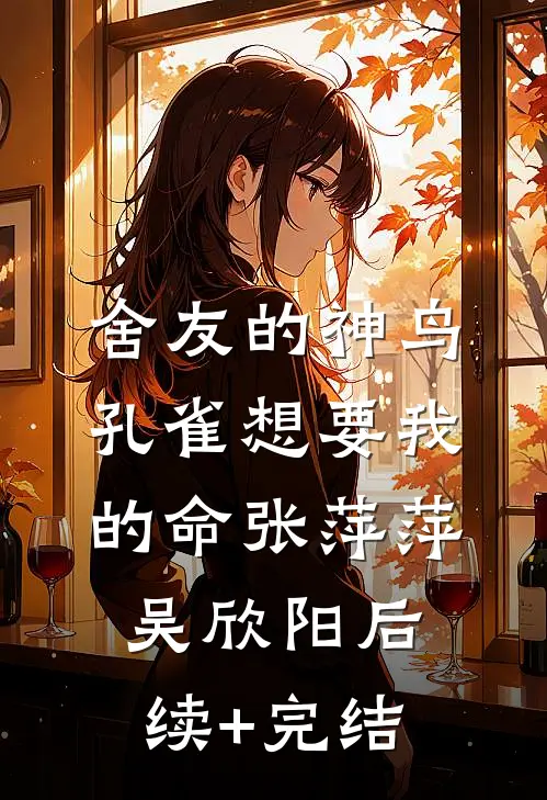 舍友的神鸟孔雀想要我的命张萍萍吴欣阳后续+完结