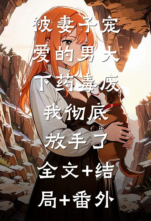 被妻子宠爱的男大下药毒废，我彻底放手了:全文+结局+番外