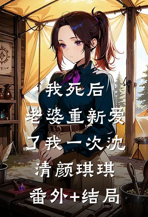 我死后，老婆重新爱了我一次沈清颜琪琪:(番外)+(结局)