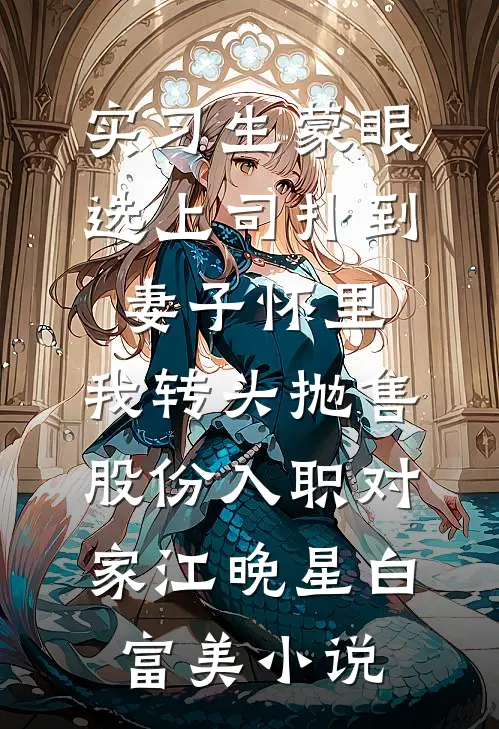 实习生蒙眼选上司扑到妻子怀里，我转头抛售股份入职对家江晚星白富美小说
