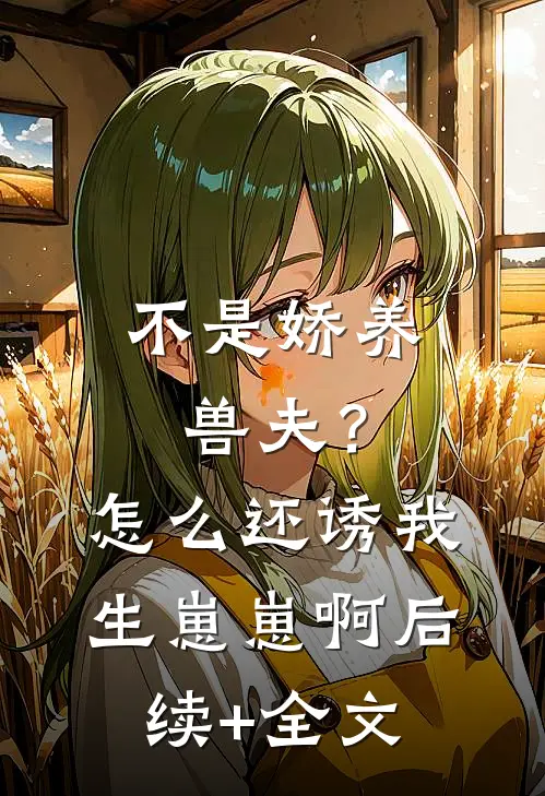 不是娇养兽夫？怎么还诱我生崽崽啊后续+全文