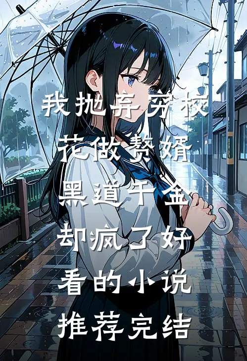 我抛弃穷校花做赘婿，黑道千金却疯了好看的小说推荐完结