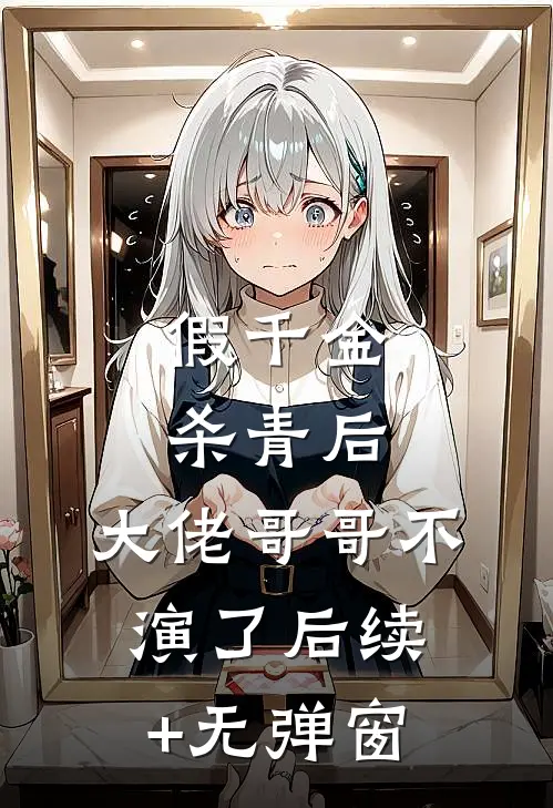 假千金杀青后，大佬哥哥不演了后续+无弹窗