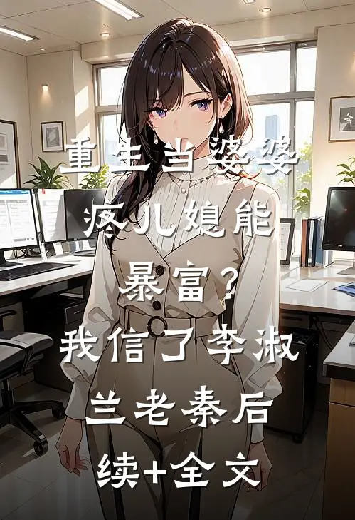 重生当婆婆：疼儿媳能暴富？我信了李淑兰老秦后续+全文