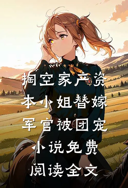 掏空家产资本小姐替嫁军官被团宠小说免费阅读全文