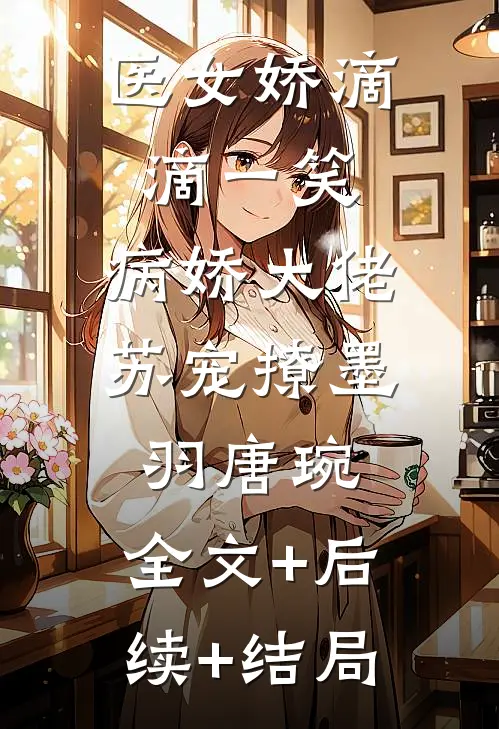 医女娇滴滴一笑,病娇大佬苏宠撩墨羽唐琬:全文+后续+结局