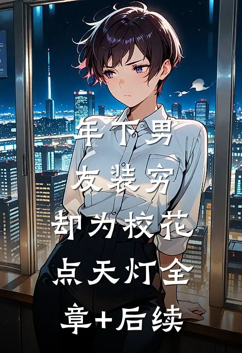 年下男友装穷，却为校花点天灯全章+后续
