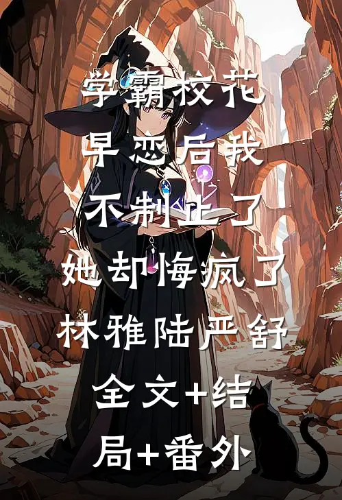 学霸校花早恋后我不制止了，她却悔疯了林雅陆严舒全文+结局+番外