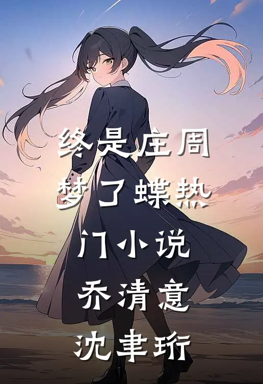 终是庄周梦了蝶热门小说乔清意沈聿珩