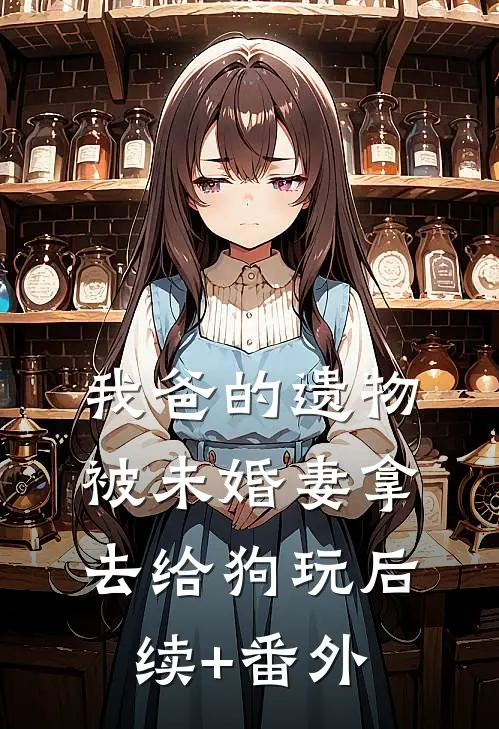 我爸的遗物，被未婚妻拿去给狗玩后续+番外