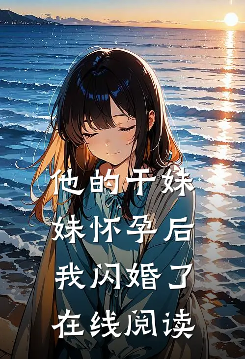 他的干妹妹怀孕后，我闪婚了在线阅读