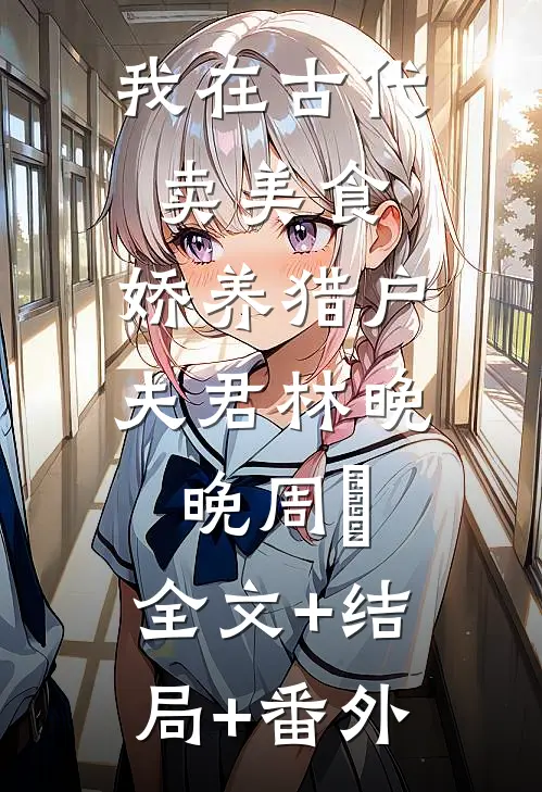 我在古代卖美食，娇养猎户夫君林晚晚周玥:全文+结局+番外