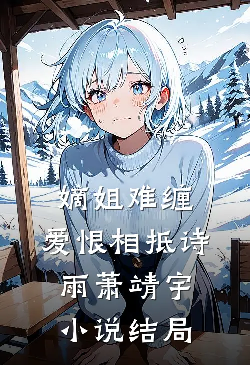 嫡姐难缠，爱恨相抵诗雨萧靖宇小说结局