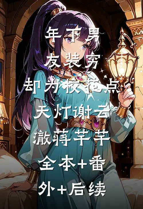 年下男友装穷，却为校花点天灯谢云澈蒋芊芊:全本+番外+后续