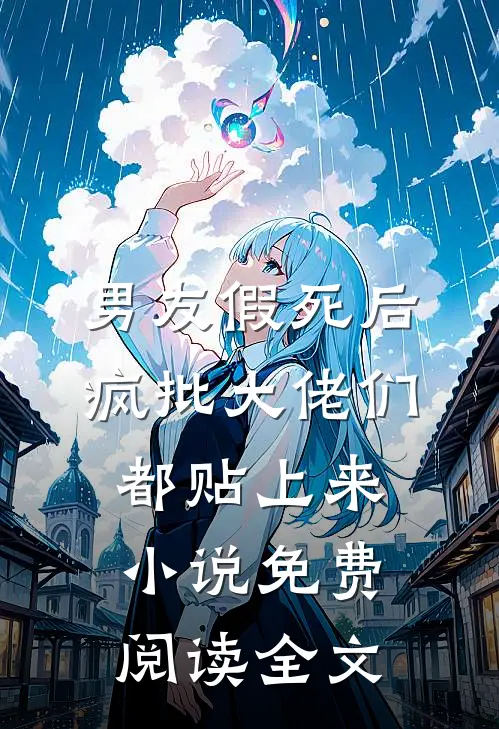 男友假死后，疯批大佬们都贴上来小说免费阅读全文
