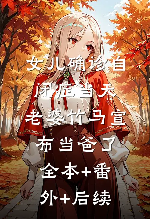 女儿确诊自闭症当天，老婆竹马宣布当爸了全本+番外+后续