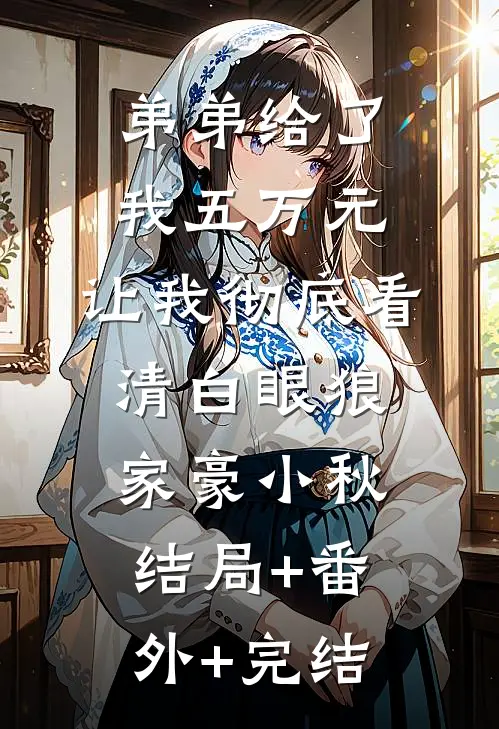 弟弟给了我五万元，让我彻底看清白眼狼家豪小秋结局+番外+完结