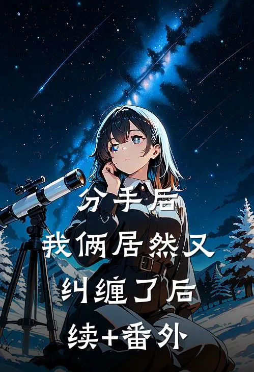 分手后，我俩居然又纠缠了后续+番外
